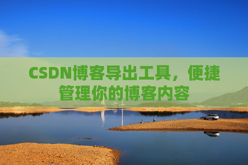 CSDN博客导出工具，便捷管理你的博客内容